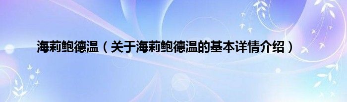 海莉鲍德温（关于海莉鲍德温的基本详情介绍）