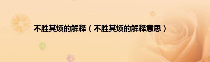 不胜其烦的解释（不胜其烦的解释意思）
