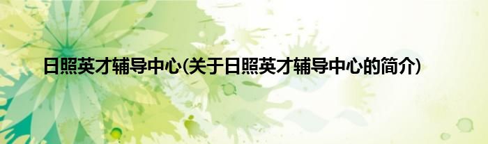 日照英才辅导中心(关于日照英才辅导中心的简介)