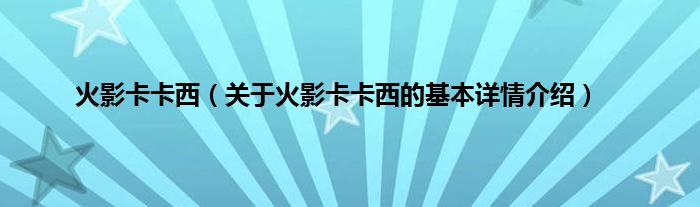 火影卡卡西（关于火影卡卡西的基本详情介绍）