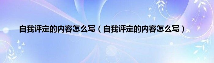 自我评定的内容怎么写（自我评定的内容怎么写）