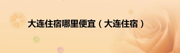 大连住宿哪里便宜（大连住宿）