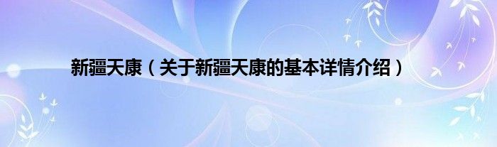 新疆天康（关于新疆天康的基本详情介绍）