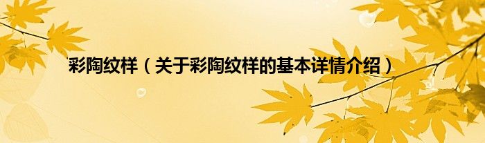 彩陶纹样（关于彩陶纹样的基本详情介绍）