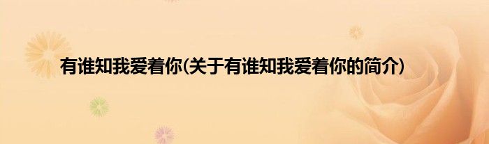 有谁知我爱着你(关于有谁知我爱着你的简介)