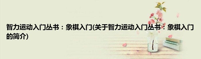 智力运动入门丛书：象棋入门(关于智力运动入门丛书：象棋入门的简介)