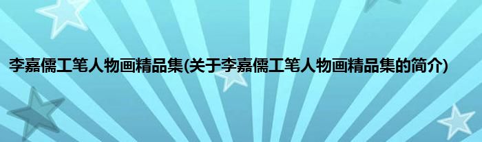 李嘉儒工笔人物画精品集(关于李嘉儒工笔人物画精品集的简介)