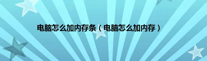 电脑怎么加内存条（电脑怎么加内存）