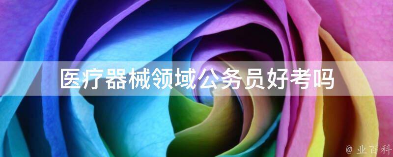 医疗器械领域公务员好考吗