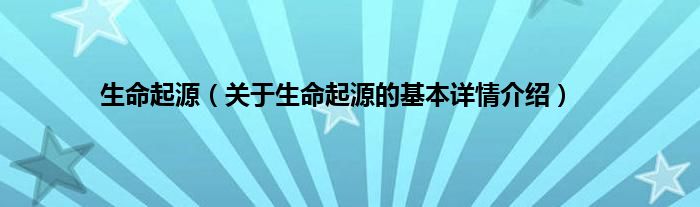 生命起源（关于生命起源的基本详情介绍）
