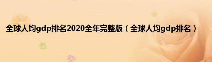 全球人均gdp排名2020全年完整版（全球人均gdp排名）