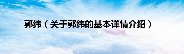 郭纬（关于郭纬的基本详情介绍）