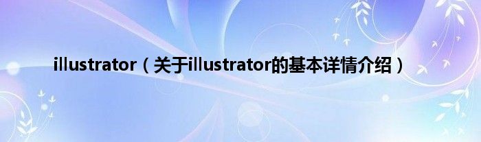 illustrator（关于illustrator的基本详情介绍）