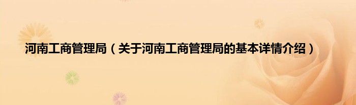 河南工商管理局（关于河南工商管理局的基本详情介绍）