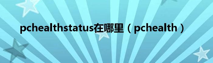 pchealthstatus在哪里（pchealth）