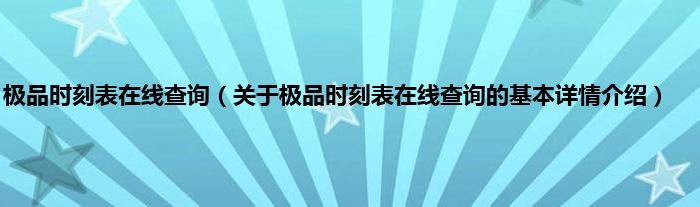 极品时刻表在线查询（关于极品时刻表在线查询的基本详情介绍）
