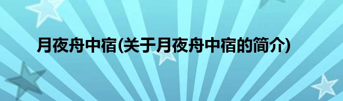 月夜舟中宿(关于月夜舟中宿的简介)