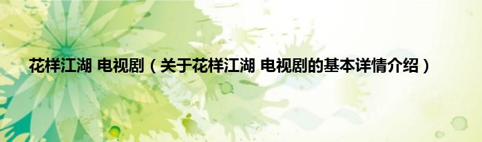 花样江湖 电视剧（关于花样江湖 电视剧的基本详情介绍）
