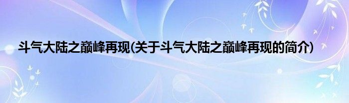 斗气大陆之巅峰再现(关于斗气大陆之巅峰再现的简介)