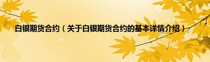 白银期货合约（关于白银期货合约的基本详情介绍）