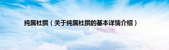 纯属杜撰（关于纯属杜撰的基本详情介绍）
