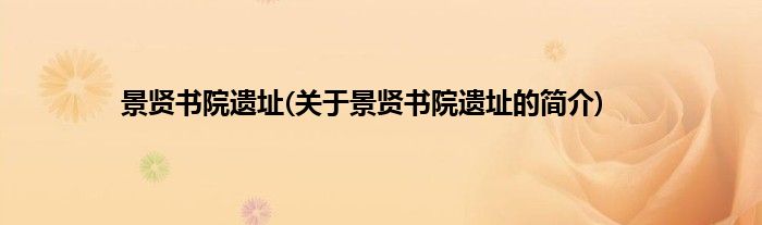 景贤书院遗址(关于景贤书院遗址的简介)