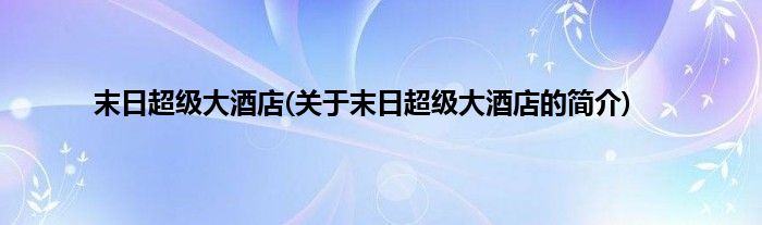 末日超级大酒店(关于末日超级大酒店的简介)