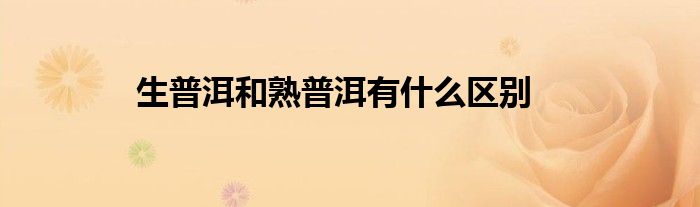 生普洱和熟普洱有什么区别