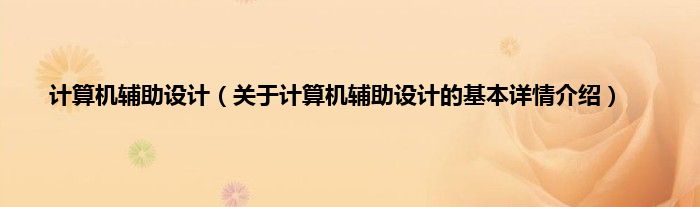 计算机辅助设计（关于计算机辅助设计的基本详情介绍）