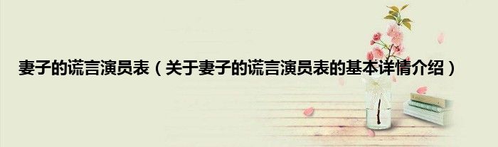 妻子的谎言演员表（关于妻子的谎言演员表的基本详情介绍）
