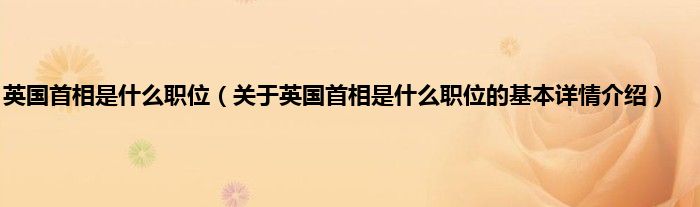 英国首相是什么职位（关于英国首相是什么职位的基本详情介绍）