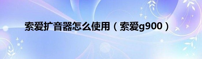 索爱扩音器怎么使用（索爱g900）