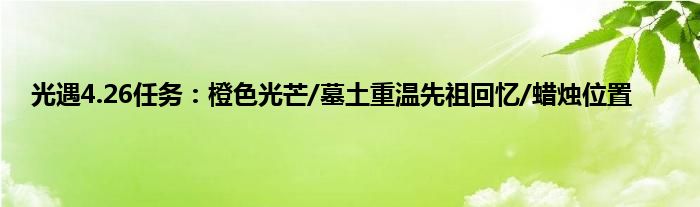 光遇4.26任务：橙色光芒/墓土重温先祖回忆/蜡烛位置
