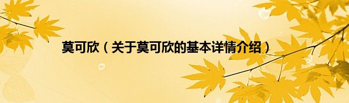 莫可欣（关于莫可欣的基本详情介绍）