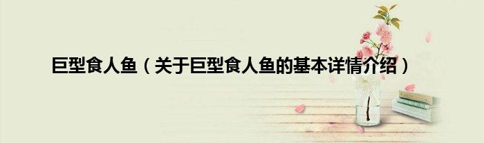 巨型食人鱼（关于巨型食人鱼的基本详情介绍）