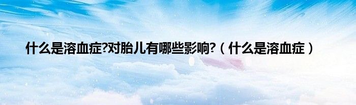 什么是溶血症?对胎儿有哪些影响?（什么是溶血症）