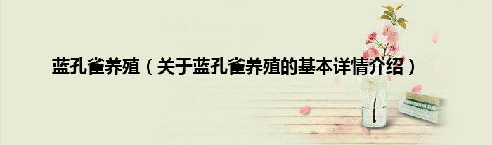 蓝孔雀养殖（关于蓝孔雀养殖的基本详情介绍）