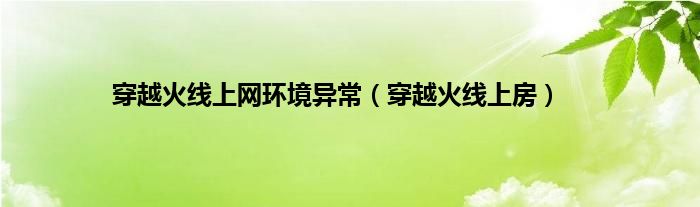 穿越火线上网环境异常（穿越火线上房）