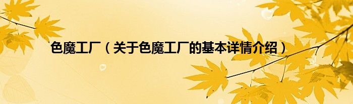 色魔工厂（关于色魔工厂的基本详情介绍）