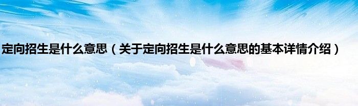 定向招生是什么意思（关于定向招生是什么意思的基本详情介绍）