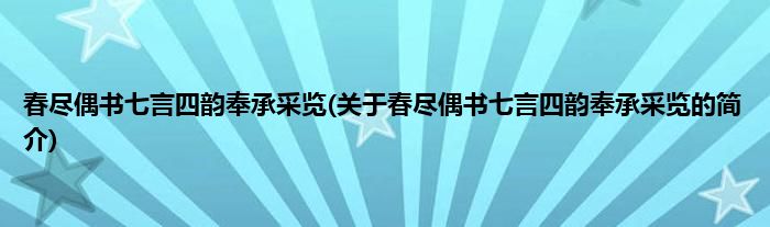 春尽偶书七言四韵奉承采览(关于春尽偶书七言四韵奉承采览的简介)