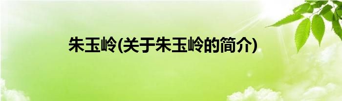 朱玉岭(关于朱玉岭的简介)