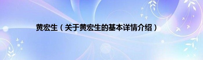 黄宏生（关于黄宏生的基本详情介绍）