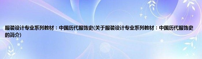 服装设计专业系列教材：中国历代服饰史(关于服装设计专业系列教材：中国历代服饰史的简介)