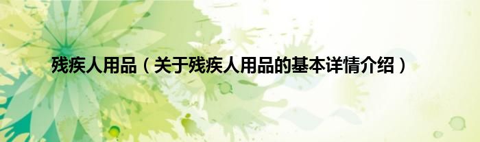 残疾人用品（关于残疾人用品的基本详情介绍）
