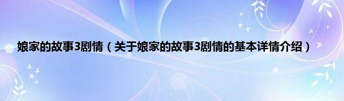 娘家的故事3剧情（关于娘家的故事3剧情的基本详情介绍）