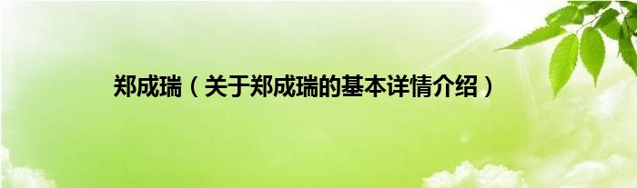 郑成瑞（关于郑成瑞的基本详情介绍）