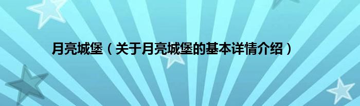 月亮城堡（关于月亮城堡的基本详情介绍）