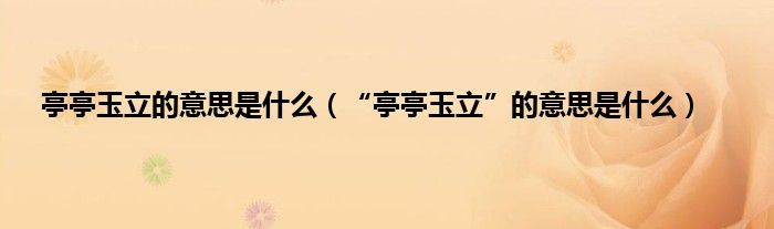 亭亭玉立的意思是什么（“亭亭玉立”的意思是什么）