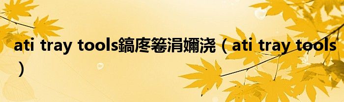 ati tray tools鎬庝箞涓嬭浇（ati tray tools）